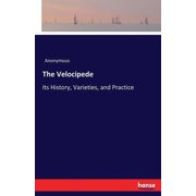 The Velocipede Its History, Varieties, and Practice, Paperback