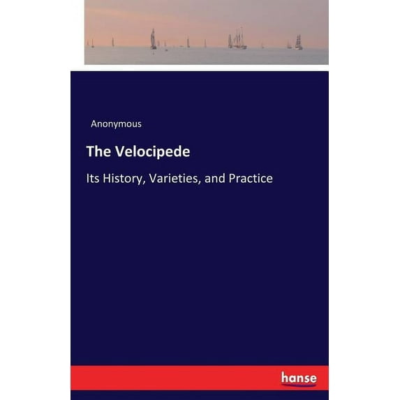 The Velocipede: Its History, Varieties, and Practice, (Paperback)