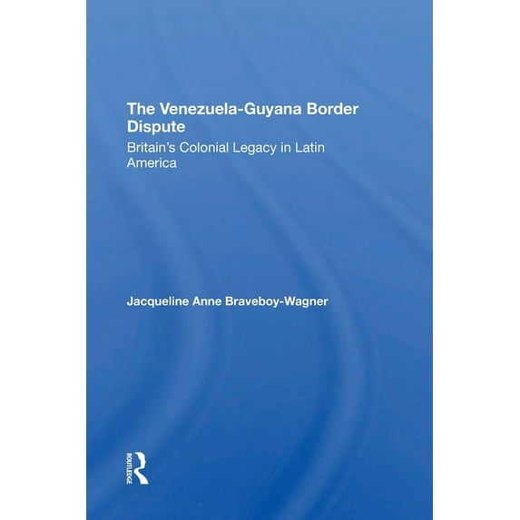 The VenezuelaGuyana Border Dispute: Britain's Colonial Legacy In Latin America, (Paperback)