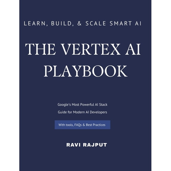 The Vertex AI Playbook: A Practical Guide to Building AI Solutions on Google Cloud From AutoML to Generative AI Agents -, (Paperback)