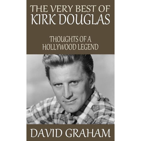 The Very Best of Kirk Douglas: Thoughts of a Hollywood Legend Paperback 1512253871 9781512253870 David Graham