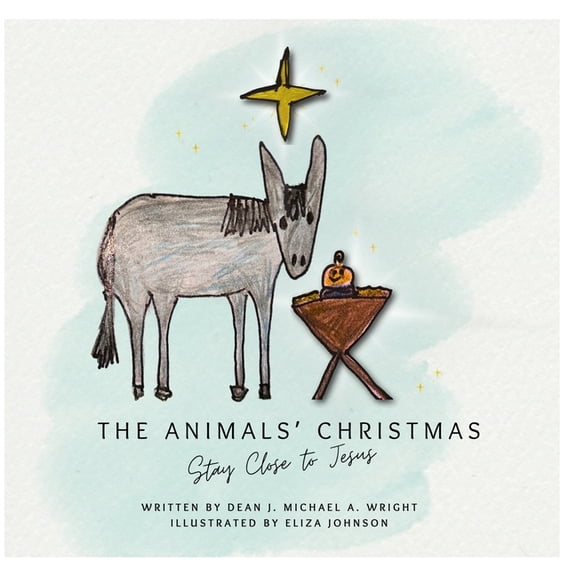 J. Michael A. Wright The Animals' Christmas: Stay Close to Jesus, Book 1, (Paperback)