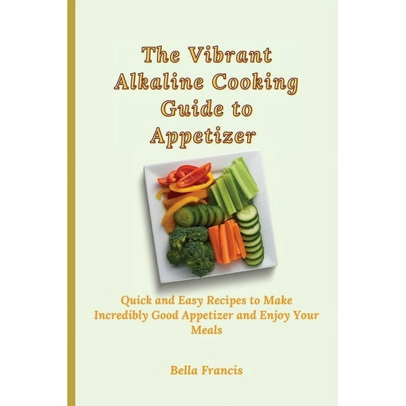 The Vibrant Alkaline Cooking Guide to Appetizer: Quick and Easy Recipes to Make Incredibly Good Appetizer and Enjoy Your, (Paperback)