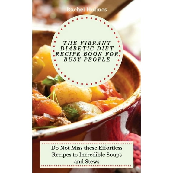 The Vibrant Diabetic Diet Recipe Book for Busy People: Do Not Miss these Effortless Recipes to Incredible Soups and Stew, (Hardcover)