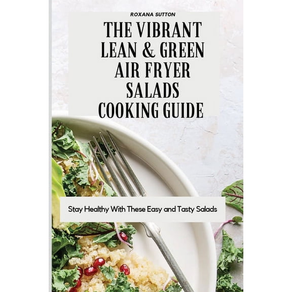 The Vibrant Lean and Green Air Fryer Salads Cooking Guide: Stay Healthy with These Easy and Tasty Salads, (Paperback)