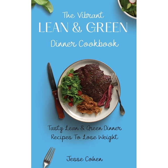 The Vibrant Lean & Green Dinner Cookbook: Tasty Lean & Green Dinner Recipes To Lose Weight, (Hardcover)