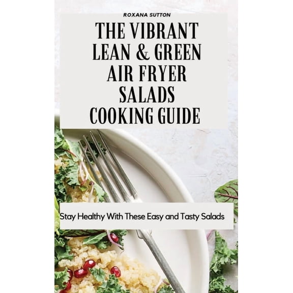 The Vibrant Lean and Green Air Fryer Salads Cooking Guide: Stay Healthy with These Easy and Tasty Salads, (Hardcover)