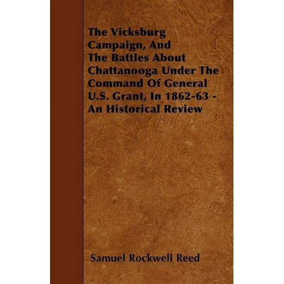 The Vicksburg Campaign, and the Battles about Chattanooga Under the Command of General U.S. Grant, in 1862-63 - An Historical Review (Paperback)