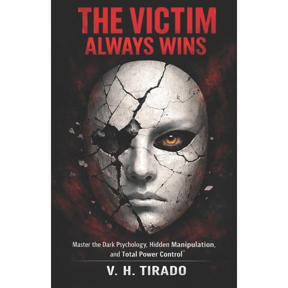 The Victim Always Wins: Master the Dark Psychology, Hidden Manipulation, and Total Power Control, (Paperback)