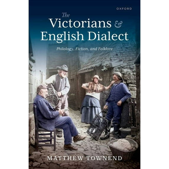 The Victorians and English Dialect: Philology, Fiction, and Folklore, (Hardcover)