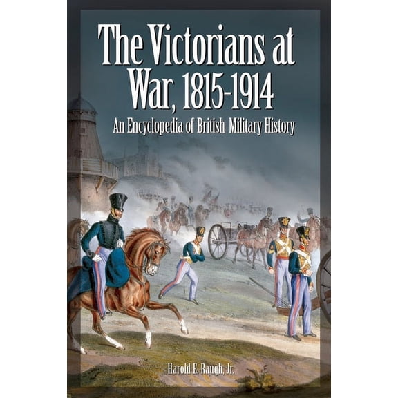 The Victorians at War, 1815-1914: An Encyclopedia of British Military History, (Hardcover)
