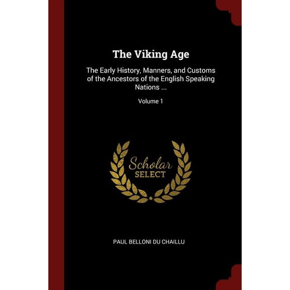 The Viking Age : The Early History, Manners, and Customs of the Ancestors of the English Speaking Nations ...; Volume 1 (Paperback)