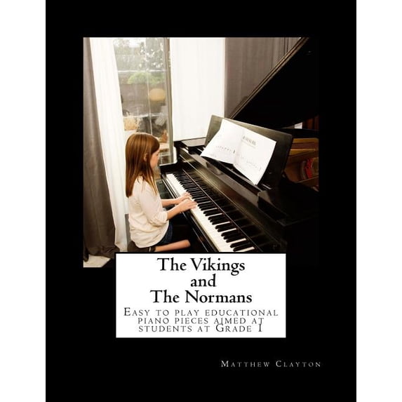 The Vikings and The Normans: Easy to play educational piano pieces aimed at students at Grade 1 Paperback 1535246812 9781535246811 Matthew Clayton