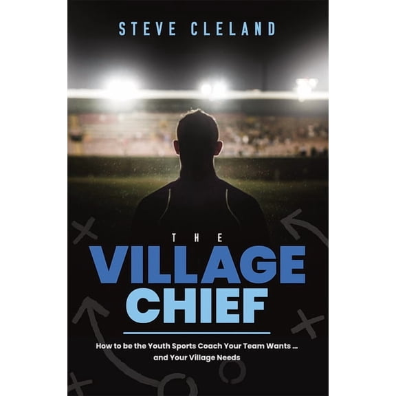 The Village Chief: How to Be the Youth Sports Coach Your Team Wants ... and Your Village Needs, (Paperback)