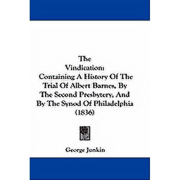 The Vindication : Containing A History Of The Trial Of Albert Barnes, By The Second Presbytery, And By The Synod Of Philadelphia (1836) (Hardcover)