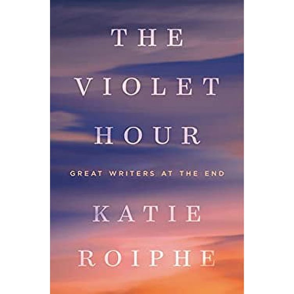 Pre-Owned The Violet Hour: Great Writers at the End (Hardcover 9780385343596) by Katie Roiphe