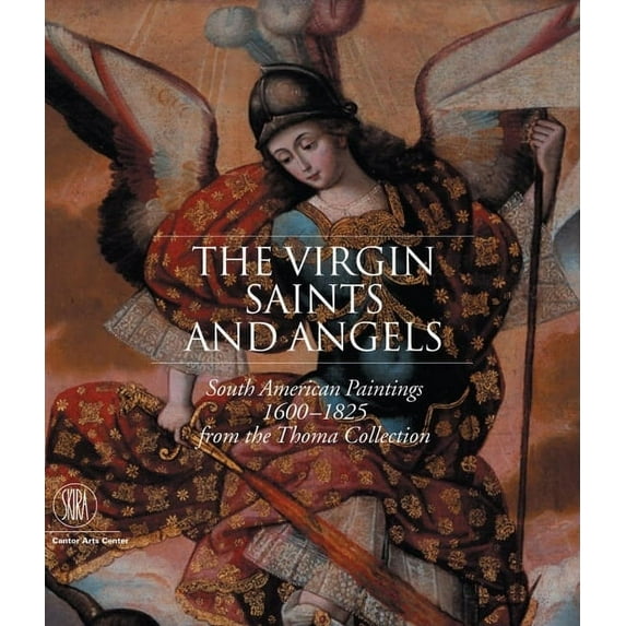 The Virgin, Saints, and Angels: South American Paintings 1600-1825 from the Thoma Collection, (Hardcover)
