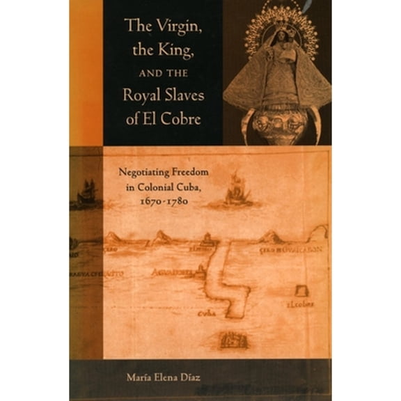 Pre-Owned The Virgin, the King, and the Royal Slaves of El Cobre: Negotiating Freedom in Colonial Cuba, 1670-1780 (Paperback) 080474713X 9780804747134