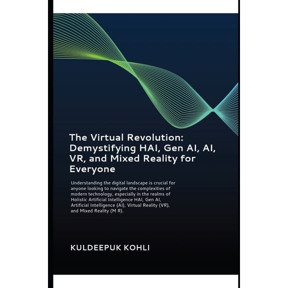 The Virtual Revolution: Demystifying HAI, Gen AI, AI, VR, and Mixed Reality for Everyone: Understanding the digital land, (Paperback)