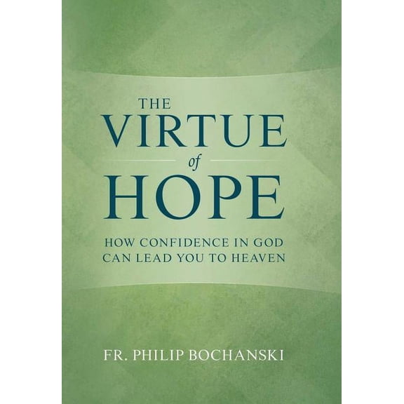 The Virtue of Hope: How Confidence in God Can Lead You to Heaven, (Hardcover)