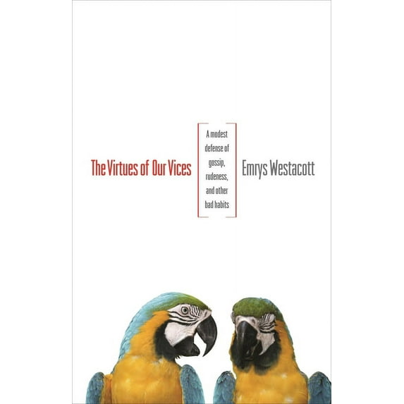 The Virtues of Our Vices: A Modest Defense of Gossip, Rudeness, and Other Bad Habits, (Paperback)
