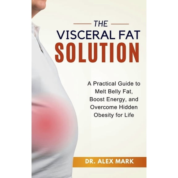 The Visceral Fat Solution: A Practical Guide to Melt Belly Fat, Boost Energy, and Overcome Hidden Obesity for Life, (Paperback)