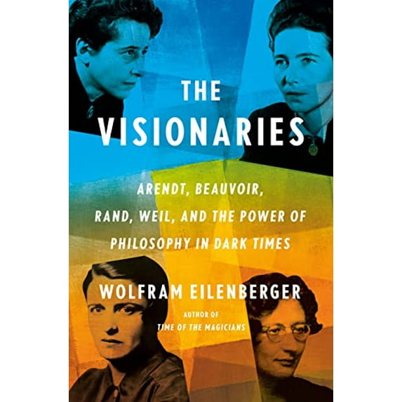 Pre-Owned The Visionaries: Arendt, Beauvoir, Rand, Weil, and the Power of Philosophy in Dark Times (Hardcover) 0593297458 9780593297452