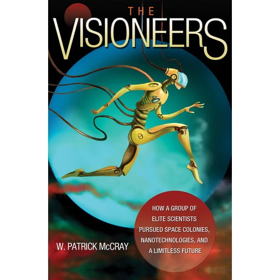 The Visioneers: How a Group of Elite Scientists Pursued Space Colonies, Nanotechnologies, and a Limitless Future, (Hardcover)