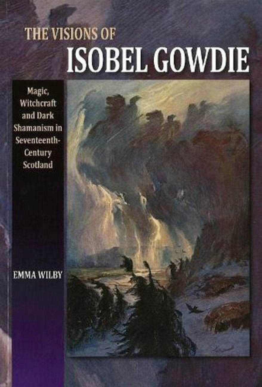 Visions of Isobel Gowdie: Magic, Witchcraft and Dark Shamanism in Seventeenth-Century Scotland, (Paperback)