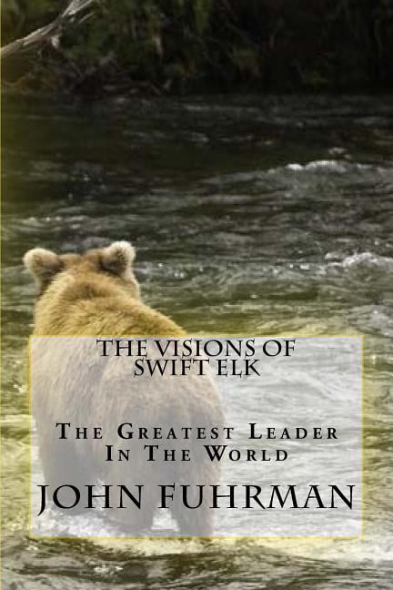The Visions of Swift Elk: The Greatest Leader in the World
