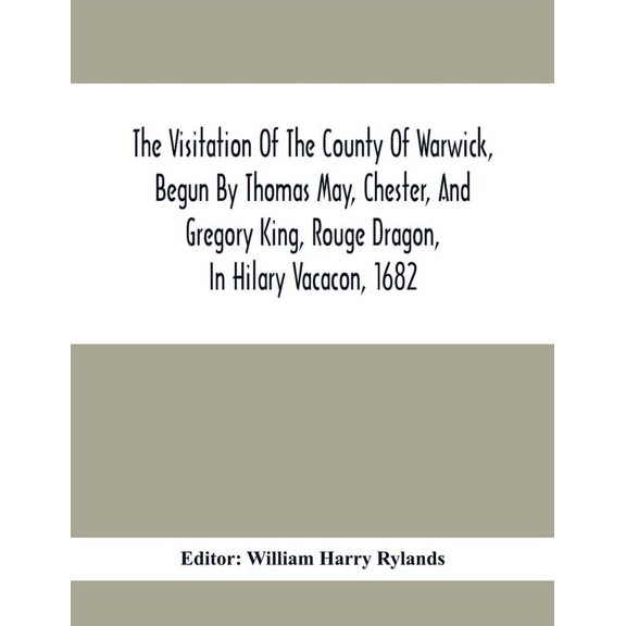 The Visitation Of The County Of Warwick, Begun By Thomas May, Chester, And Gregory King, Rouge Dragon, In Hilary Vacacon, (Paperback)