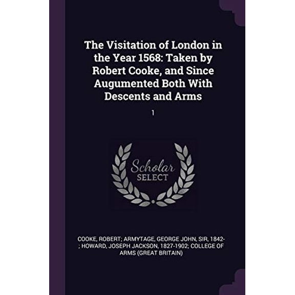 The Visitation of London in the Year 1568 : Taken by Robert Cooke, and Since Augumented Both With Descents and Arms: 1 (Paperback)