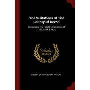The Visitations Of The County Of Devon : Comprising The Herald's Visitations Of 1531, 1564, & 1620 (Paperback)