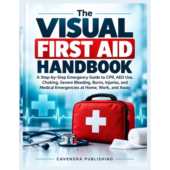 Current First Aid The Visual First Aid Handbook: A Step-by-Step Emergency Guide to CPR ...