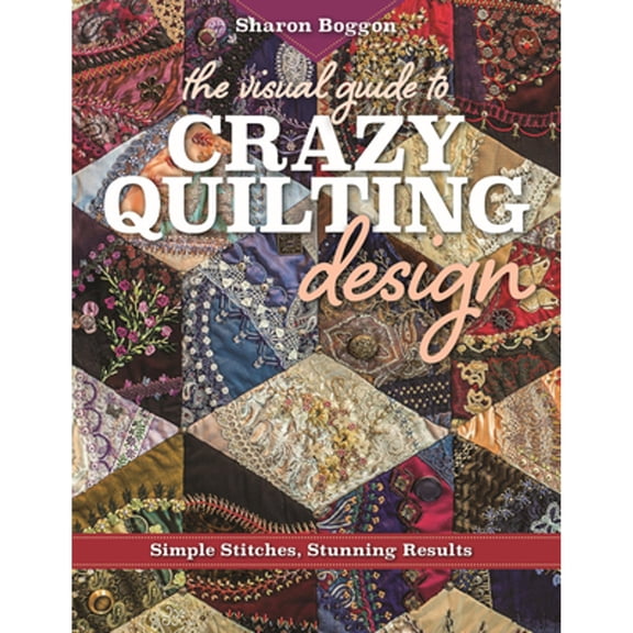 Pre-Owned The Visual Guide to Crazy Quilting Design: Simple Stitches, Stunning Results (Paperback) 1617453617 9781617453618