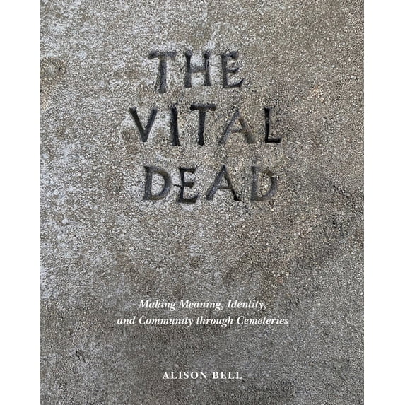 The Vital Dead: Making Meaning, Identity, and Community Through Cemeteries, (Hardcover)