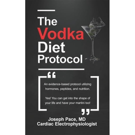 The Vodka Diet Protocol: An evidence-based protocol utilizing hormones, peptides and nutrition. (Paperback) by MD Jospeh Pace