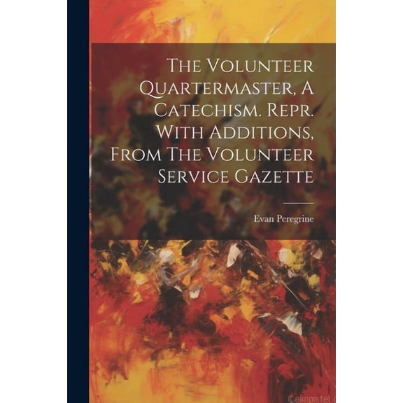 The Volunteer Quartermaster, A Catechism. Repr. With Additions, From The Volunteer Service Gazette (Paperback)