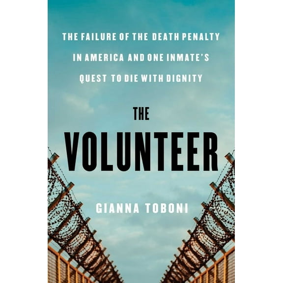 The Volunteer: The Failure of the Death Penalty in America and One Inmate's Quest to Die with Dignity, (Hardcover)