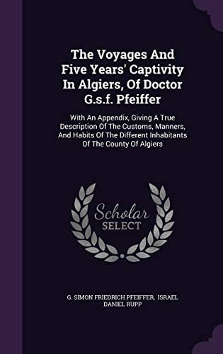 The Voyages And Five Years' Captivity In Algiers, Of Doctor G.s.f. Pfeiffer (Hardcover)