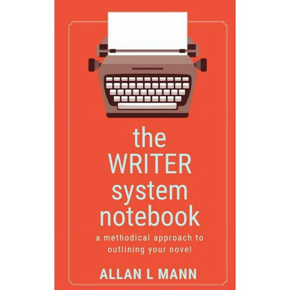 The WRITER System Notebook: A Methodical Approach to Outlining Your Novel, (Paperback)