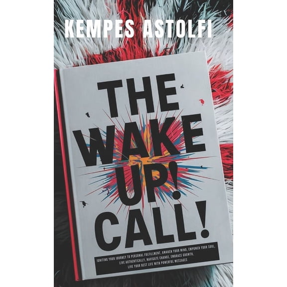 The Wake-Up! Call: Igniting Your Journey to Personal Fulfillment, Awaken Your Mind, Empower Your Soul, Live Authenticall, (Paperback)