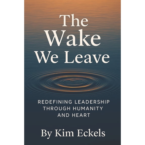 The Wake We Leave: Redefining Leadership Through Humanity and Heart, (Paperback)