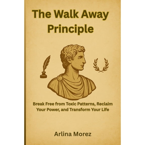 The Walk Away Principle: Break Free from Toxic Patterns, Reclaim Your Power, and Transform Your Life, (Paperback)