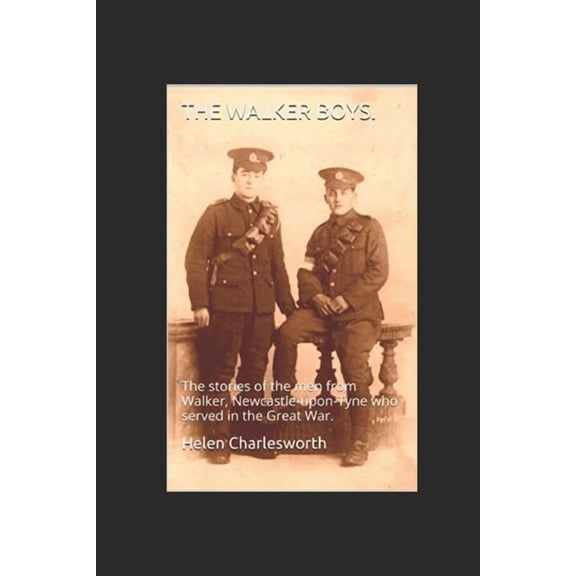 The Walker boys.: The stories of the men from Walker, Newcastle-upon-Tyne who served in the Great War. Paperback 1520819277 9781520819273 Helen Charlesworth