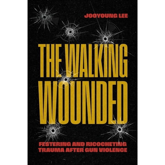 The Walking Wounded: Festering and Ricocheting Trauma After Gun Violence, (Paperback)