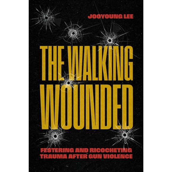 The Walking Wounded: Festering and Ricocheting Trauma After Gun Violence, (Paperback)
