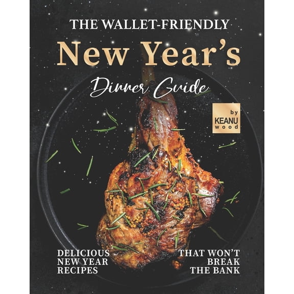 The Wallet-Friendly New Year's Dinner Guide : Delicious Recipes That Won't Break The Bank (Paperback)