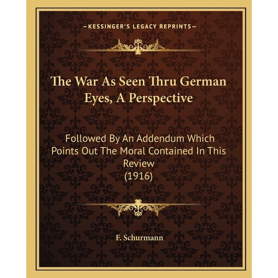 The War As Seen Thru German Eyes, A Perspective : Followed By An Addendum Which Points Out The Moral Contained In This Review (1916) (Paperback)
