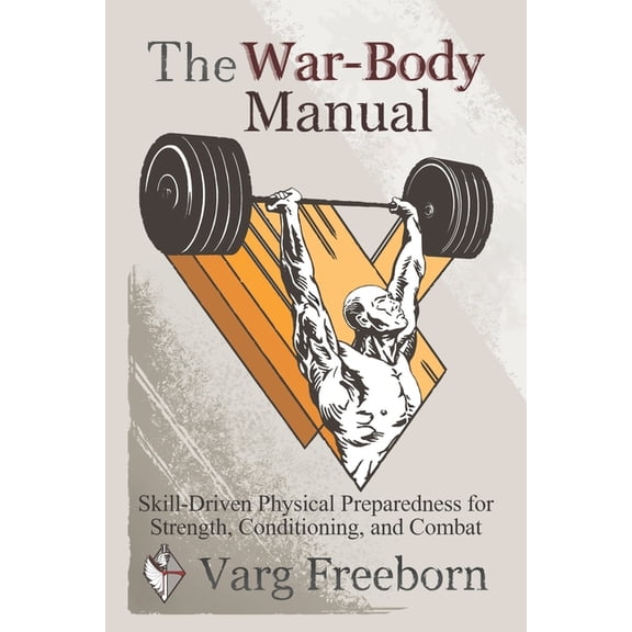 The War-Body Manual: Skill-Driven Physical Preparedness for Strength, Conditioning and Combat, (Paperback)